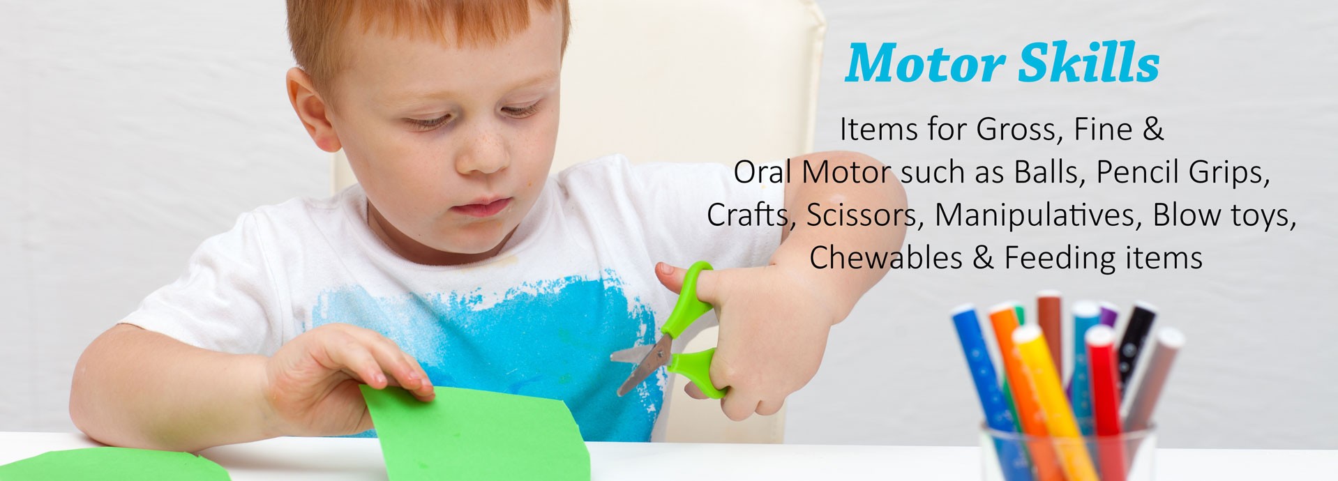 Motor Skills: Items for Gross, Fine & Oral Motor such as Balls, Pencil Grips, Crafts, Scissors, Manipulatives, Blow toys, Chewables & Feeding items