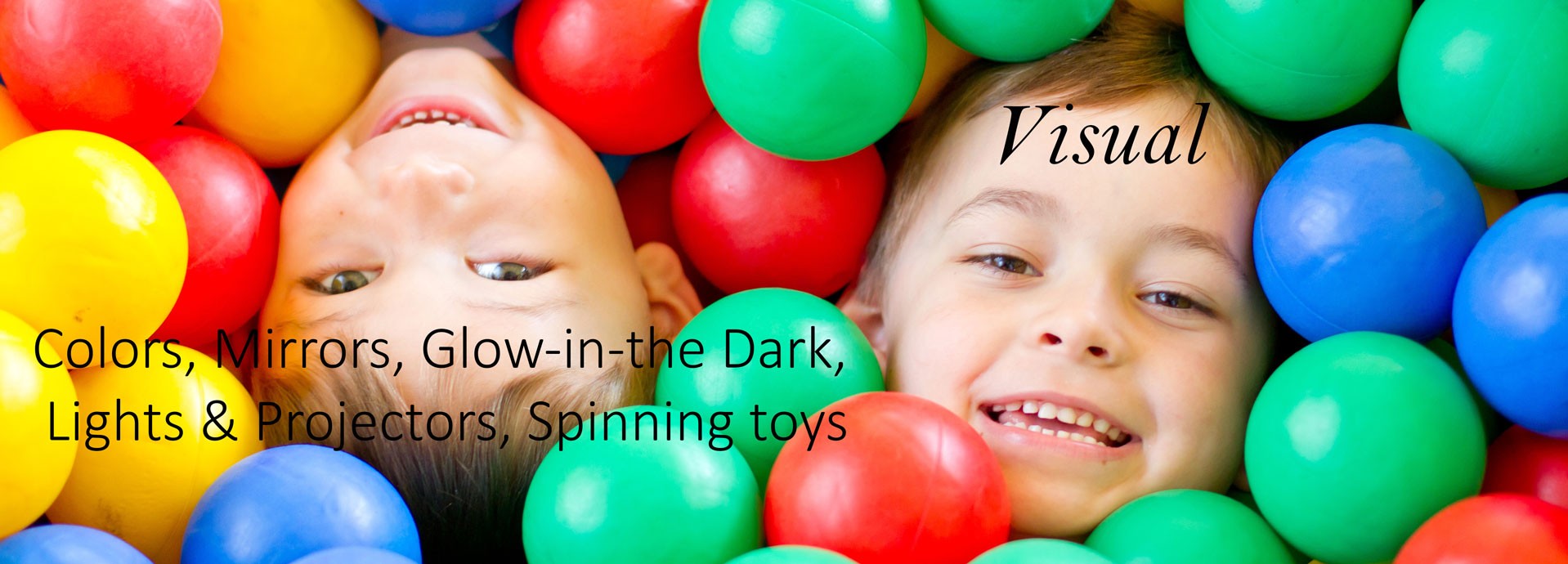 Visual: Colors, Mirrors, Glow-in-the Dark, Lights & Projectors, Spinning toys